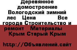 Деревянное домостроение Вологодский зимний лес › Цена ­ 8 000 - Все города Строительство и ремонт » Материалы   . Крым,Старый Крым